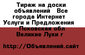 Тираж на доски объявлений - Все города Интернет » Услуги и Предложения   . Псковская обл.,Великие Луки г.